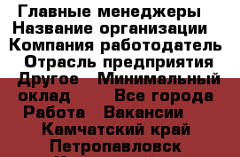 Главные менеджеры › Название организации ­ Компания-работодатель › Отрасль предприятия ­ Другое › Минимальный оклад ­ 1 - Все города Работа » Вакансии   . Камчатский край,Петропавловск-Камчатский г.